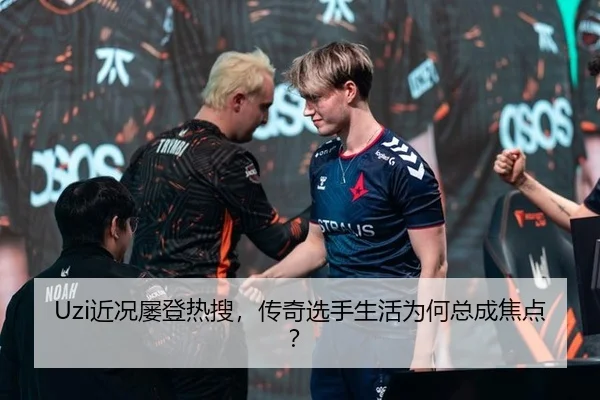 Uzi近况屡登热搜，传奇选手生活为何总成焦点？
