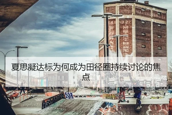 夏思凝达标为何成为田径圈持续讨论的焦点